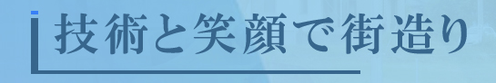 技術と笑顔で街造り